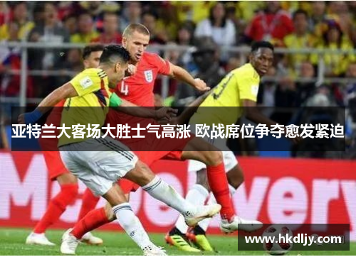 亚特兰大客场大胜士气高涨 欧战席位争夺愈发紧迫