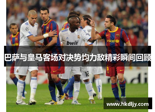 巴萨与皇马客场对决势均力敌精彩瞬间回顾