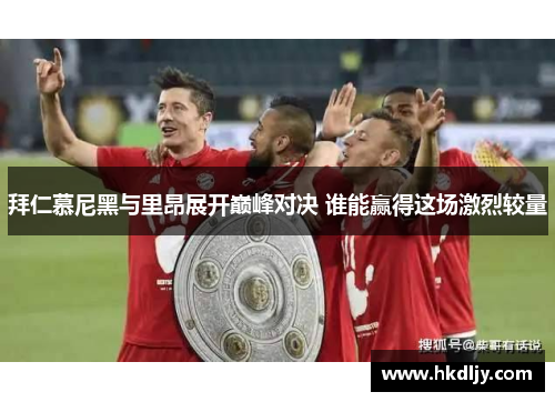 拜仁慕尼黑与里昂展开巅峰对决 谁能赢得这场激烈较量