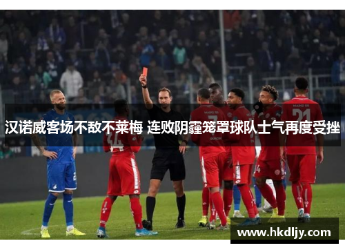 汉诺威客场不敌不莱梅 连败阴霾笼罩球队士气再度受挫