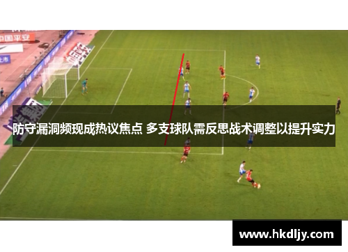 防守漏洞频现成热议焦点 多支球队需反思战术调整以提升实力