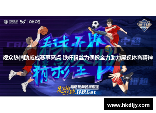 观众热情助威成赛事亮点 铁杆粉丝为偶像全力助力展现体育精神