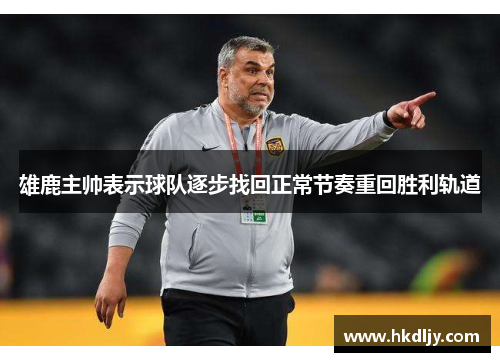 雄鹿主帅表示球队逐步找回正常节奏重回胜利轨道
