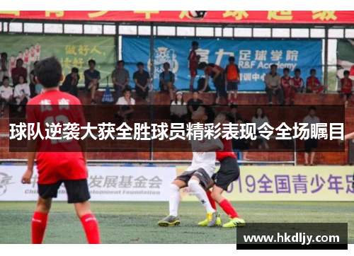 球队逆袭大获全胜球员精彩表现令全场瞩目