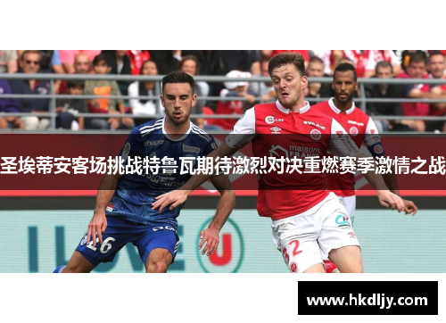 圣埃蒂安客场挑战特鲁瓦期待激烈对决重燃赛季激情之战