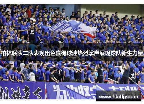 柏林联队二队表现出色赢得球迷热烈掌声展现球队新生力量