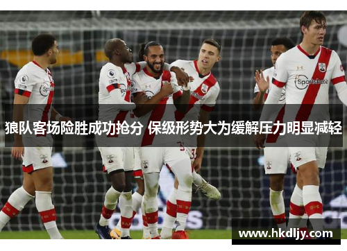 狼队客场险胜成功抢分 保级形势大为缓解压力明显减轻