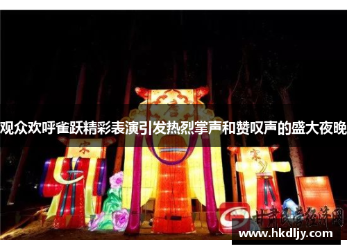 观众欢呼雀跃精彩表演引发热烈掌声和赞叹声的盛大夜晚