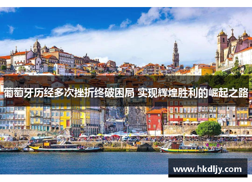 葡萄牙历经多次挫折终破困局 实现辉煌胜利的崛起之路
