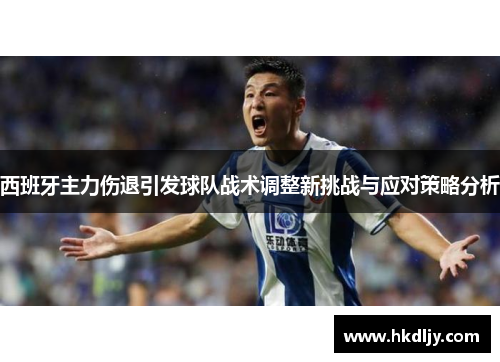 西班牙主力伤退引发球队战术调整新挑战与应对策略分析