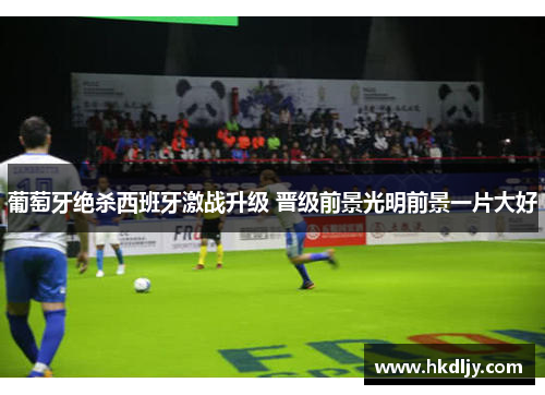 葡萄牙绝杀西班牙激战升级 晋级前景光明前景一片大好