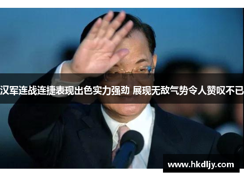 汉军连战连捷表现出色实力强劲 展现无敌气势令人赞叹不已