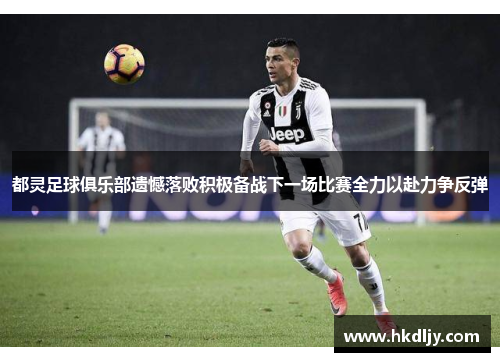 都灵足球俱乐部遗憾落败积极备战下一场比赛全力以赴力争反弹