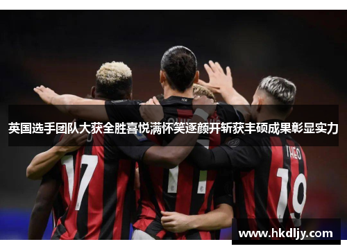 英国选手团队大获全胜喜悦满怀笑逐颜开斩获丰硕成果彰显实力