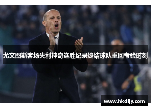 尤文图斯客场失利神奇连胜纪录终结球队重回考验时刻