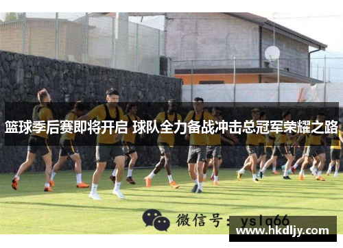 篮球季后赛即将开启 球队全力备战冲击总冠军荣耀之路