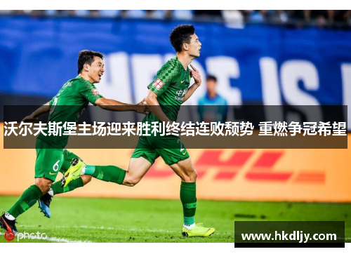 沃尔夫斯堡主场迎来胜利终结连败颓势 重燃争冠希望