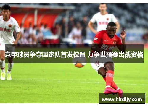 意甲球员争夺国家队首发位置 力争世预赛出战资格