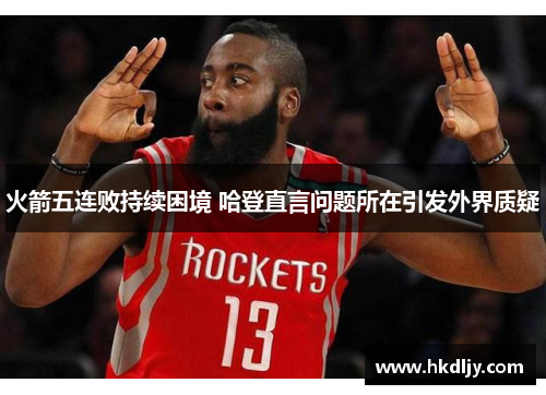 火箭五连败持续困境 哈登直言问题所在引发外界质疑
