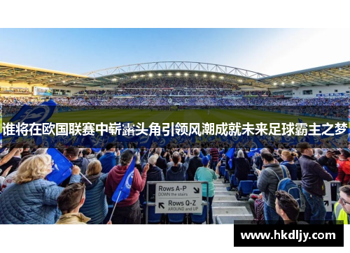 谁将在欧国联赛中崭露头角引领风潮成就未来足球霸主之梦